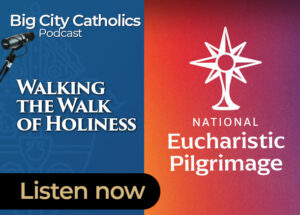Big City Catholics Ep 100 Walking the Walk of Holiness